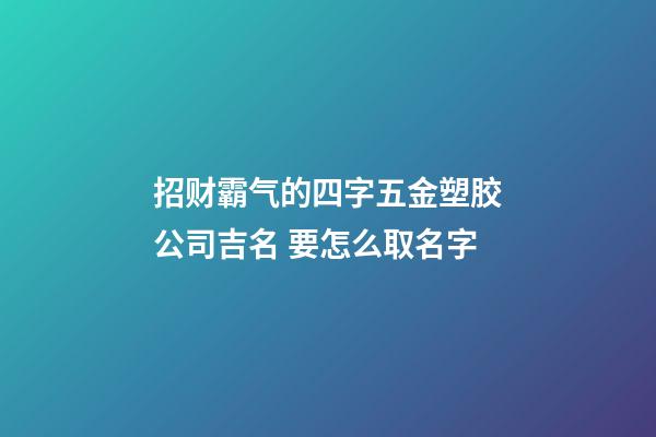 招财霸气的四字五金塑胶公司吉名 要怎么取名字-第1张-公司起名-玄机派